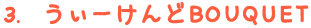 3. うぃーけんどBOQUET